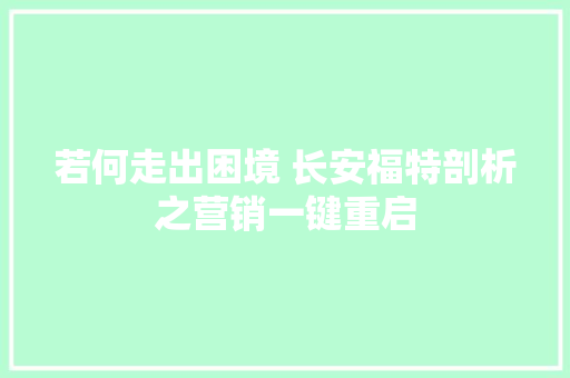 若何走出困境 长安福特剖析之营销一键重启