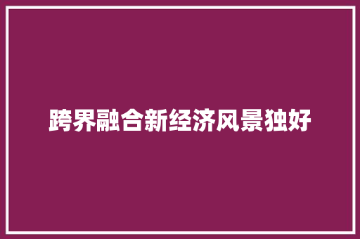 跨界融合新经济风景独好