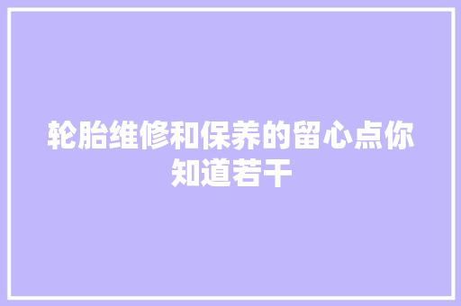 轮胎维修和保养的留心点你知道若干
