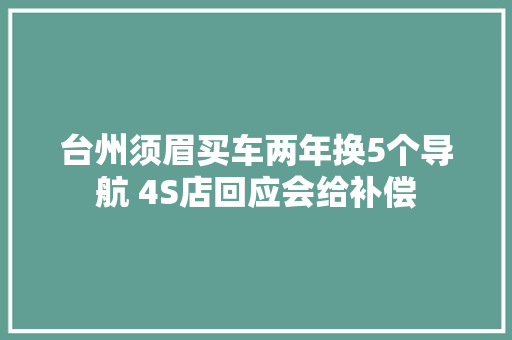 台州须眉买车两年换5个导航 4S店回应会给补偿