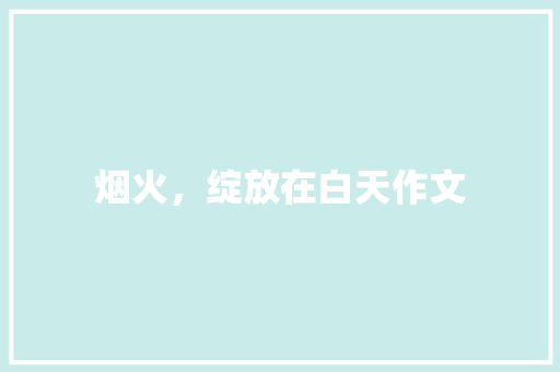 烟火，绽放在白天作文