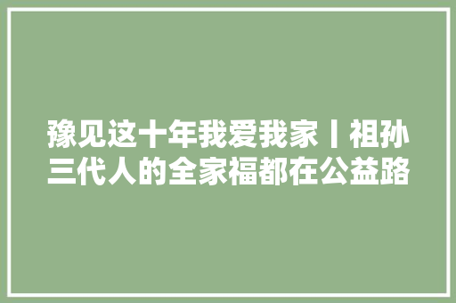 豫见这十年我爱我家丨祖孙三代人的全家福都在公益路上