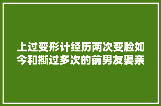 上过变形计经历两次变脸如今和撕过多次的前男友娶亲了