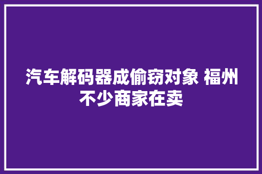 汽车解码器成偷窃对象 福州不少商家在卖