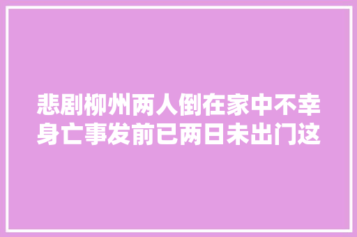 悲剧柳州两人倒在家中不幸身亡事发前已两日未出门这些事项切切当心