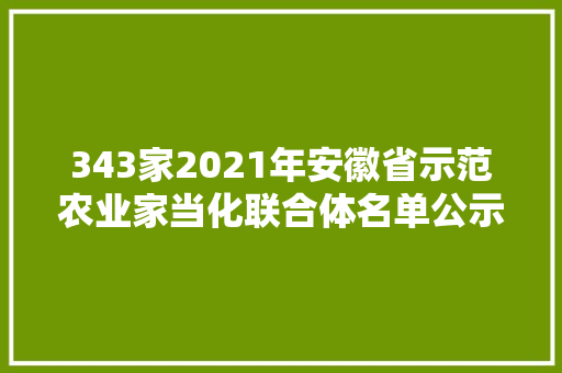 343家2021年安徽省示范农业家当化联合体名单公示