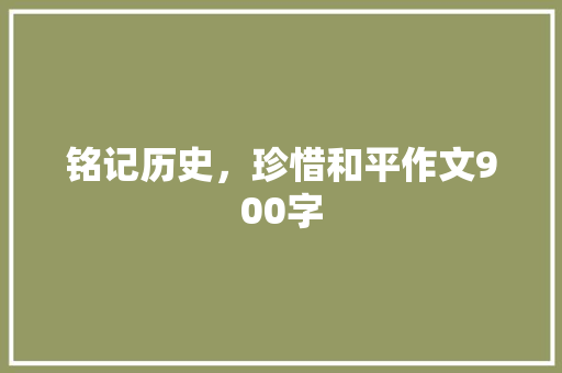 铭记历史，珍惜和平作文900字