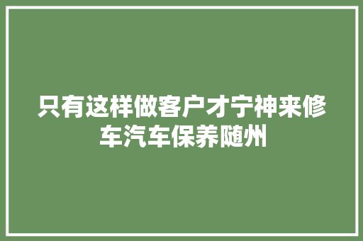 只有这样做客户才宁神来修车汽车保养随州