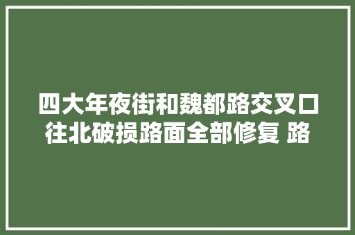 四大年夜街和魏都路交叉口往北破损路面全部修复 路面宽阔平坦居平易近点赞