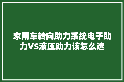 家用车转向助力系统电子助力VS液压助力该怎么选
