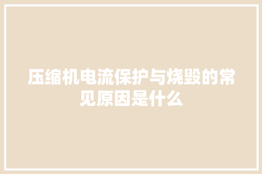 压缩机电流保护与烧毁的常见原因是什么