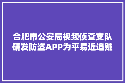 合肥市公安局视频侦查支队研发防盗APP为平易近追赃挽损