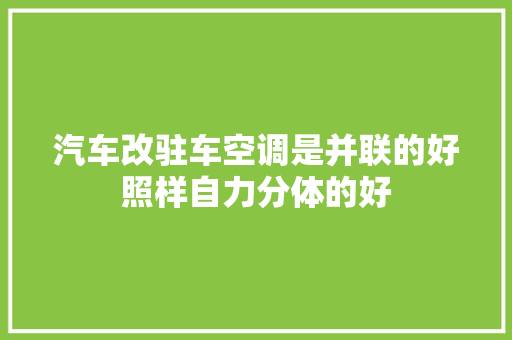 汽车改驻车空调是并联的好照样自力分体的好