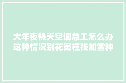 大年夜热天空调怠工怎么办这种情况别花冤枉钱加雪种