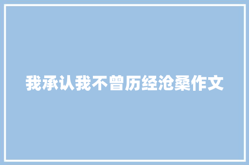 我承认我不曾历经沧桑作文