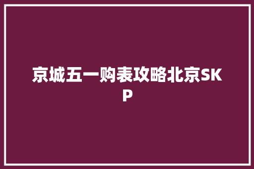 京城五一购表攻略北京SKP