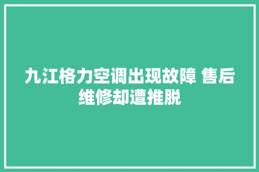 九江格力空调出现故障 售后维修却遭推脱