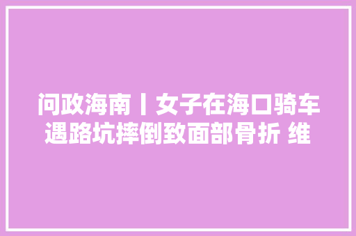 问政海南丨女子在海口骑车遇路坑摔倒致面部骨折 维权索赔该找谁担责