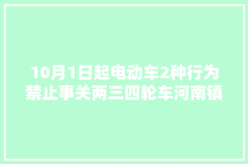 10月1日起电动车2种行为禁止事关两三四轮车河南镇平明确