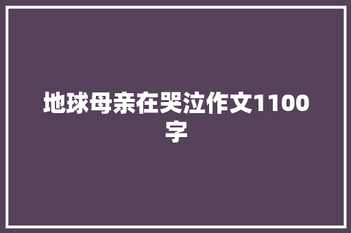 地球母亲在哭泣作文1100字
