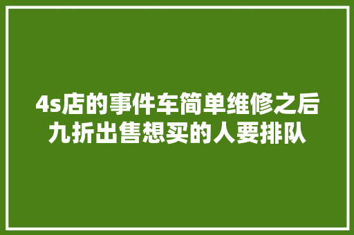4s店的事件车简单维修之后九折出售想买的人要排队