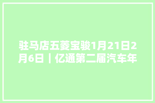 驻马店五菱宝骏1月21日2月6日｜亿通第二届汽车年货节