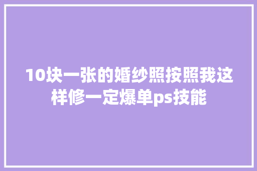 10块一张的婚纱照按照我这样修一定爆单ps技能