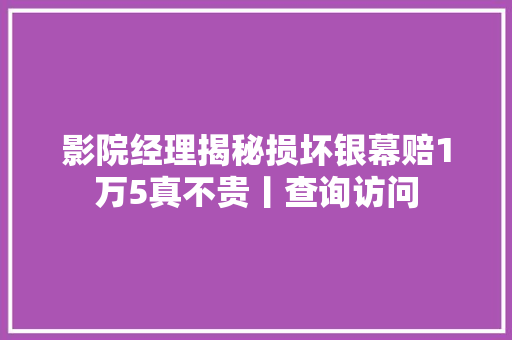 影院经理揭秘损坏银幕赔1万5真不贵丨查询访问
