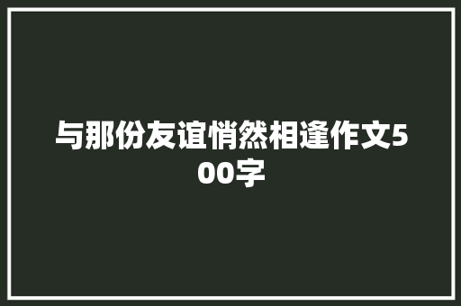 与那份友谊悄然相逢作文500字