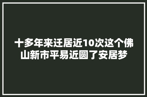十多年来迁居近10次这个佛山新市平易近圆了安居梦