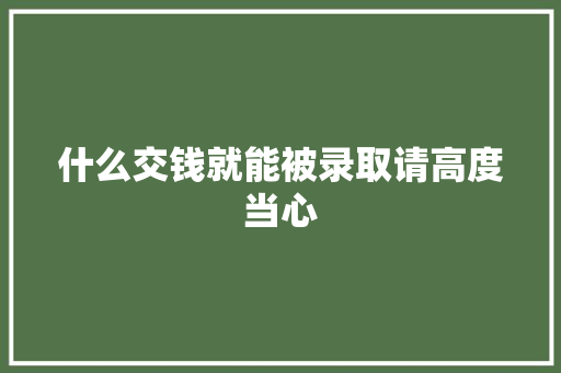 什么交钱就能被录取请高度当心