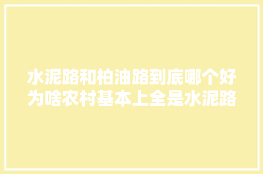 水泥路和柏油路到底哪个好为啥农村基本上全是水泥路