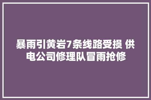 暴雨引黄岩7条线路受损 供电公司修理队冒雨抢修