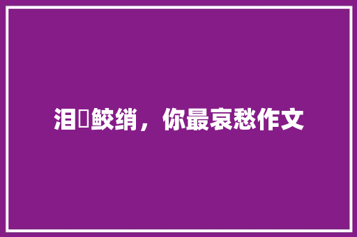 泪浥鲛绡，你最哀愁作文