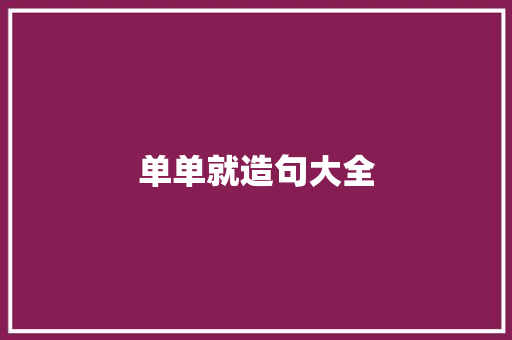 单单就造句大全 知识百科