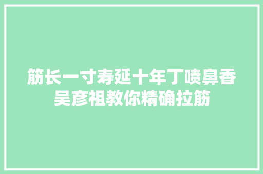 筋长一寸寿延十年丁喷鼻香吴彦祖教你精确拉筋