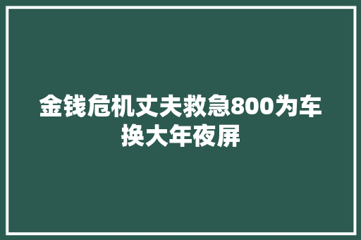 金钱危机丈夫救急800为车换大年夜屏