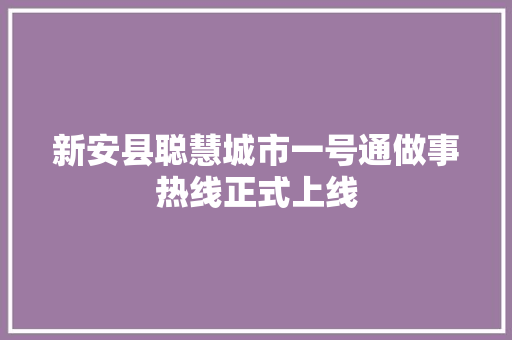 新安县聪慧城市一号通做事热线正式上线