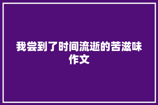 我尝到了时间流逝的苦滋味作文