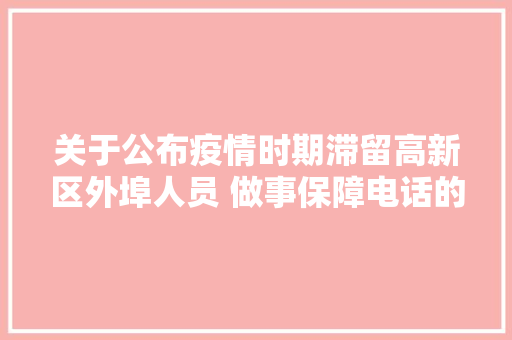 关于公布疫情时期滞留高新区外埠人员 做事保障电话的通知布告