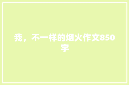 我，不一样的烟火作文850字 知识百科