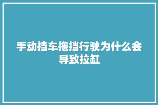 手动挡车拖挡行驶为什么会导致拉缸