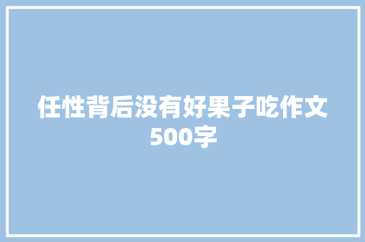 任性背后没有好果子吃作文500字