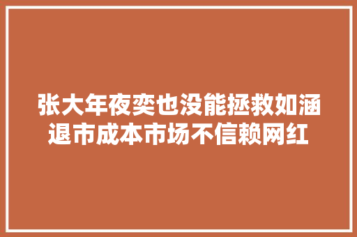 张大年夜奕也没能拯救如涵退市成本市场不信赖网红