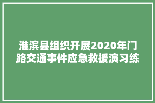 淮滨县组织开展2020年门路交通事件应急救援演习练习活动