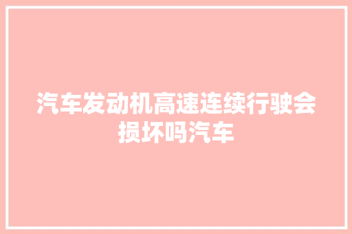 汽车发动机高速连续行驶会损坏吗汽车