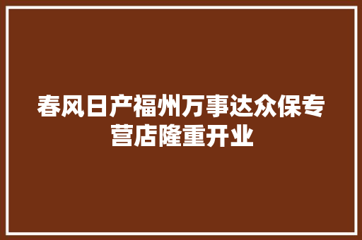 春风日产福州万事达众保专营店隆重开业