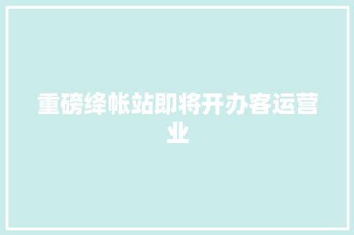 重磅绛帐站即将开办客运营业