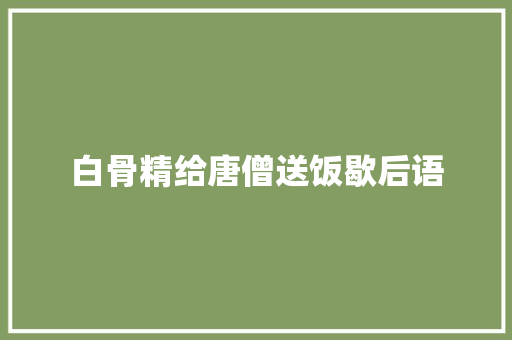 白骨精给唐僧送饭歇后语 知识百科