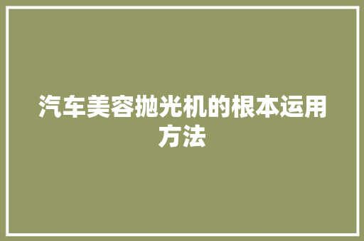 汽车美容抛光机的根本运用方法
